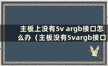 主板上没有5v argb接口怎么办（主板没有5vargb接口）